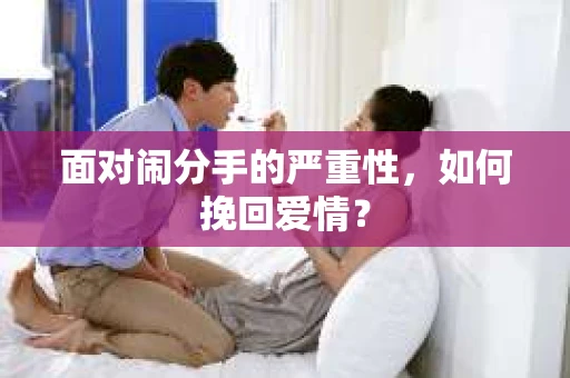 面对闹分手的严重性，如何挽回爱情？