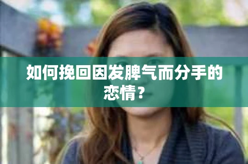 如何挽回因发脾气而分手的恋情？
