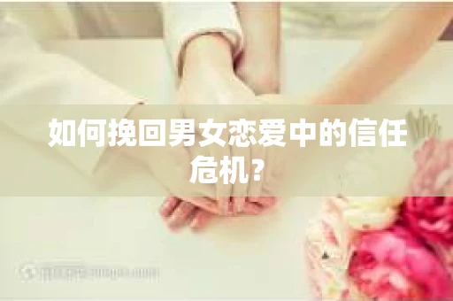 如何挽回男女恋爱中的信任危机？