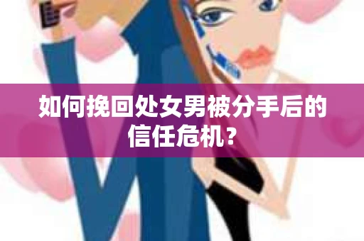 如何挽回处女男被分手后的信任危机? 如何挽回处女男被分手后的信任危机?