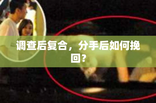 调查后复合，分手后如何挽回？