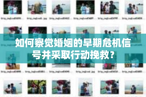 如何察觉婚姻的早期危机信号并采取行动挽救？