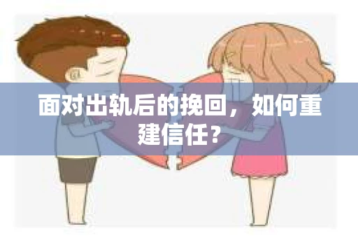 面对出轨后的挽回，如何重建信任？