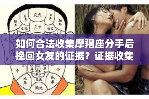 如何合法收集摩羯座分手后挽回女友的证据？证据收集策略与法律风险防范