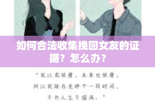 如何合法收集挽回女友的证据？怎么办？