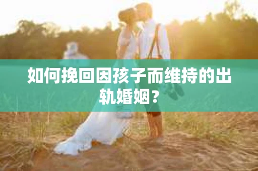 如何挽回因孩子而维持的出轨婚姻？