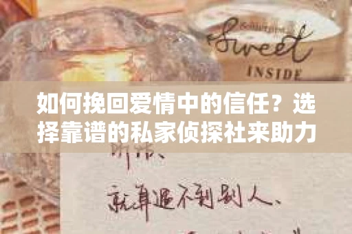 如何挽回爱情中的信任？选择靠谱的私家侦探社来助力