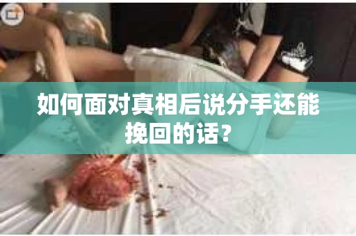 如何面对真相后说分手还能挽回的话？