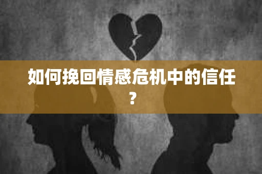 如何挽回情感危机中的信任？