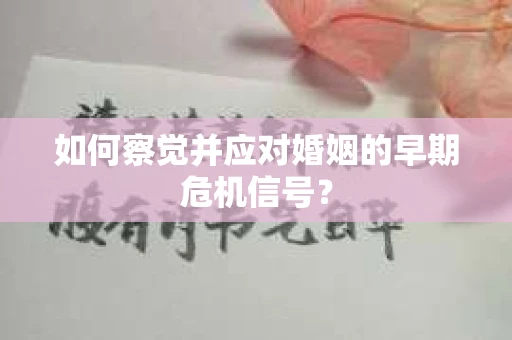 如何察觉并应对婚姻的早期危机信号？