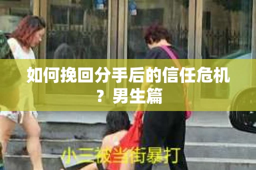 如何挽回分手后的信任危机？男生篇