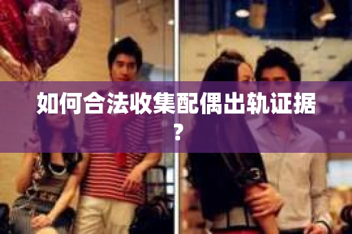 如何合法收集配偶出轨证据？