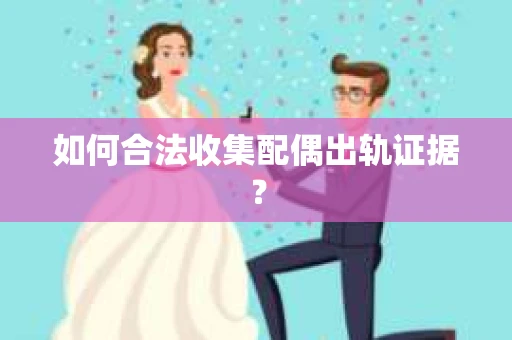 如何合法收集配偶出轨证据？