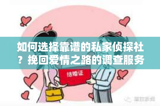 如何选择靠谱的私家侦探社？挽回爱情之路的调查服务指南