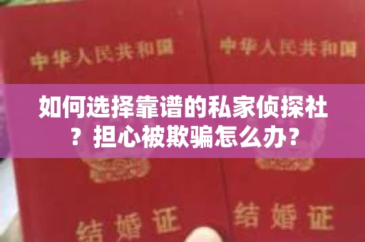 如何选择靠谱的私家侦探社？担心被欺骗怎么办？