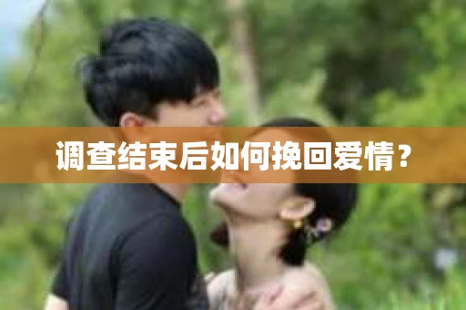 调查结束后如何挽回爱情？