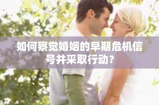 如何察觉婚姻的早期危机信号并采取行动？