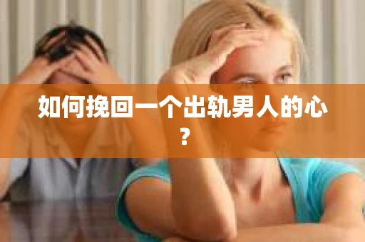 如何挽回一个出轨男人的心? 如何挽回一个出轨男人的心?