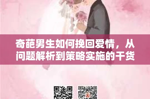 奇葩男生如何挽回爱情，从问题解析到策略实施的干货指南
