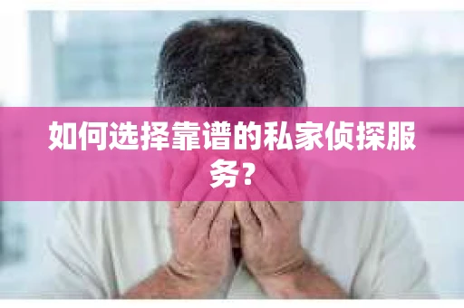 如何选择靠谱的私家侦探服务？