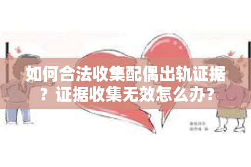 如何合法收集配偶出轨证据？证据收集无效怎么办？