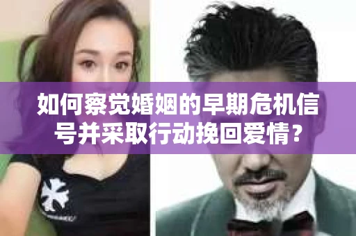 如何察觉婚姻的早期危机信号并采取行动挽回爱情？