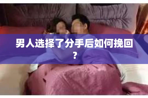 男人选择了分手后如何挽回? 男人选择了分手后如何挽回?