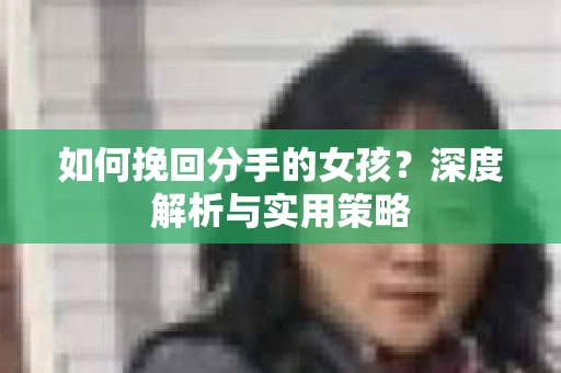 如何挽回分手的女孩？深度解析与实用策略