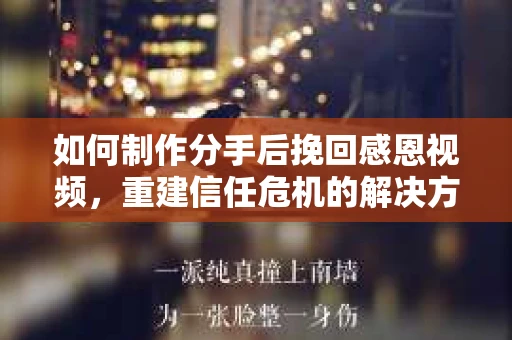 如何制作分手后挽回感恩视频，重建信任危机的解决方案