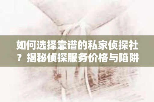 如何选择靠谱的私家侦探社？揭秘侦探服务价格与陷阱