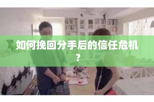 如何挽回分手后的信任危机？