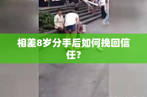 相差8岁分手后如何挽回信任？