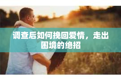 调查后如何挽回爱情，走出困境的绝招
