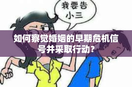 如何察觉婚姻的早期危机信号并采取行动? 如何察觉婚姻的早期危机信号并采取行动?