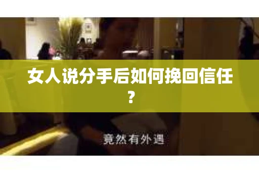 女人说分手后如何挽回信任？