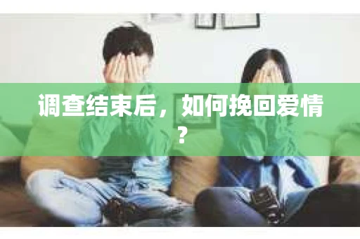 调查结束后，如何挽回爱情？