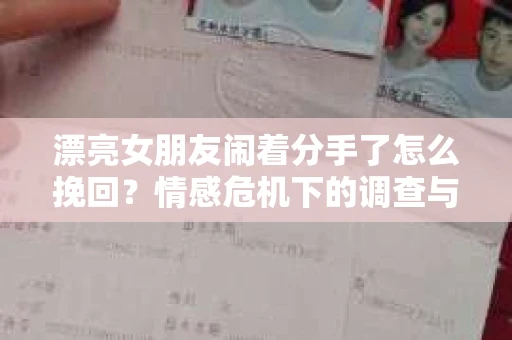 漂亮女朋友闹着分手了怎么挽回？情感危机下的调查与应对策略