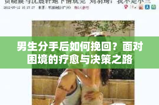 男生分手后如何挽回？面对困境的疗愈与决策之路
