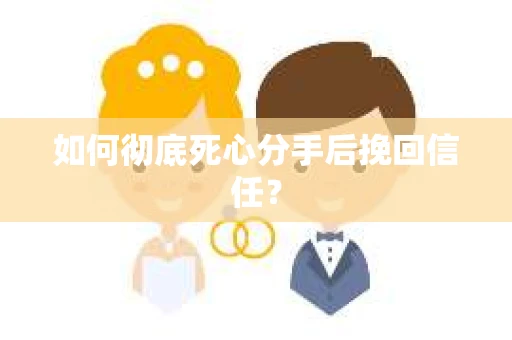 如何彻底死心分手后挽回信任？
