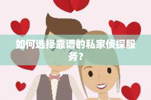 如何选择靠谱的私家侦探服务？