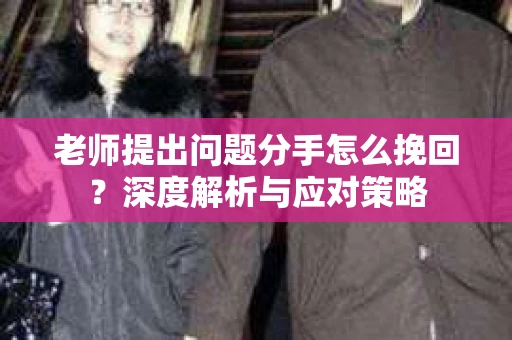 老师提出问题分手怎么挽回？深度解析与应对策略