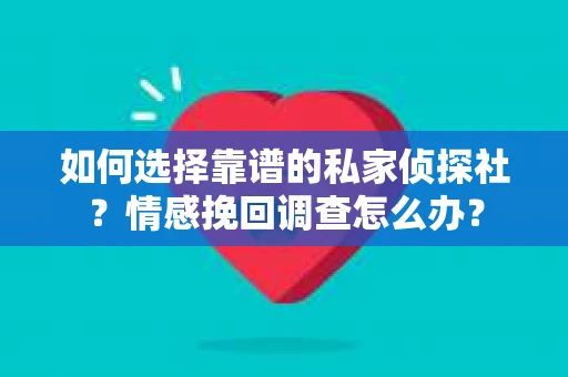 如何选择靠谱的私家侦探社？情感挽回调查怎么办？