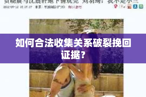 如何合法收集关系破裂挽回证据？