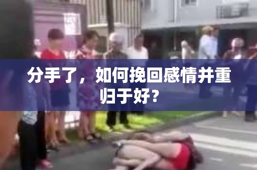 分手了，如何挽回感情并重归于好？