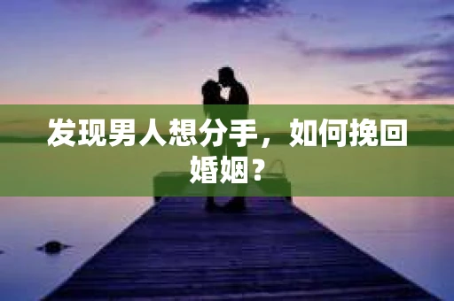 发现男人想分手，如何挽回婚姻？