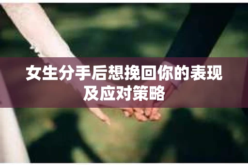 女生分手后想挽回你的表现及应对策略