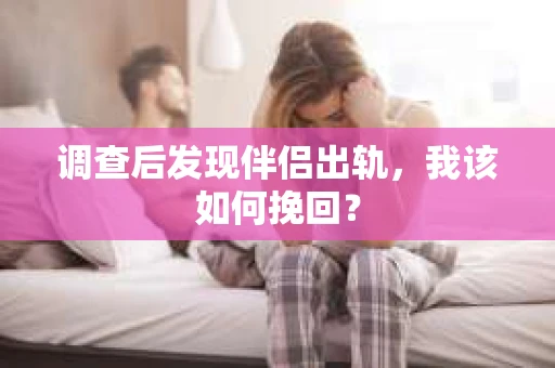 调查后发现伴侣出轨，我该如何挽回？