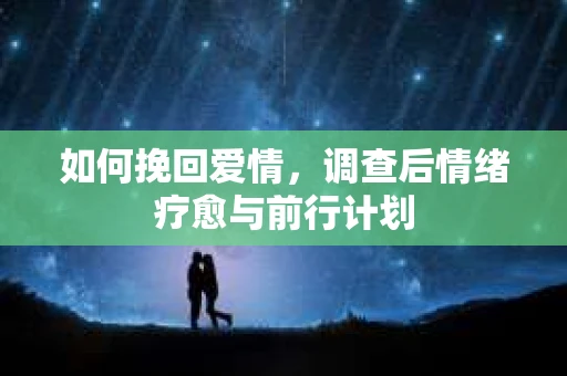 如何挽回爱情，调查后情绪疗愈与前行计划