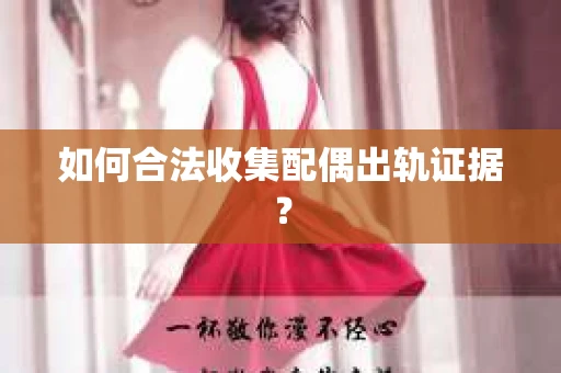 如何合法收集配偶出轨证据？