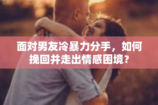 面对男友冷暴力分手，如何挽回并走出情感困境？